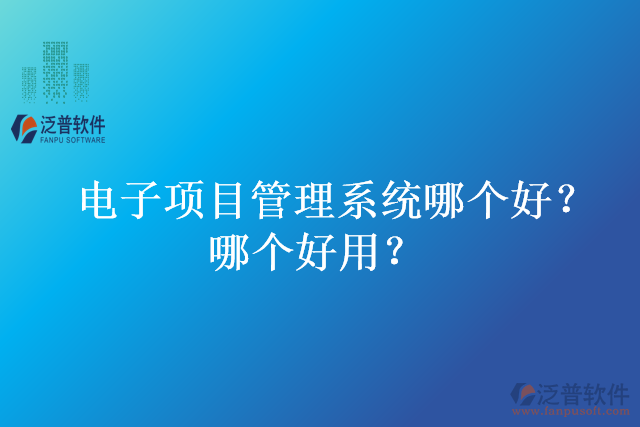 電子項(xiàng)目管理系統(tǒng)哪個(gè)好？哪個(gè)好用？