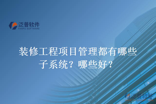 裝修工程項目管理都有哪些子系統(tǒng)？哪些好？