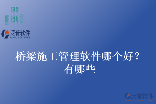 橋梁施工管理軟件哪個好？有哪些