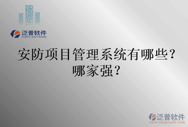 安防項(xiàng)目管理系統(tǒng)有哪些？哪家強(qiáng)？