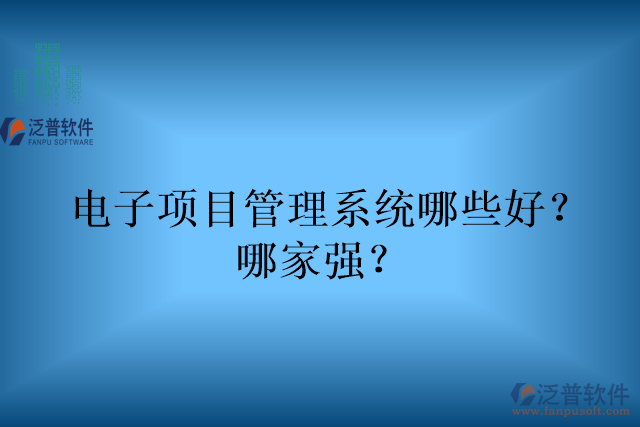 電子項目管理系統(tǒng)哪些好？哪家強？