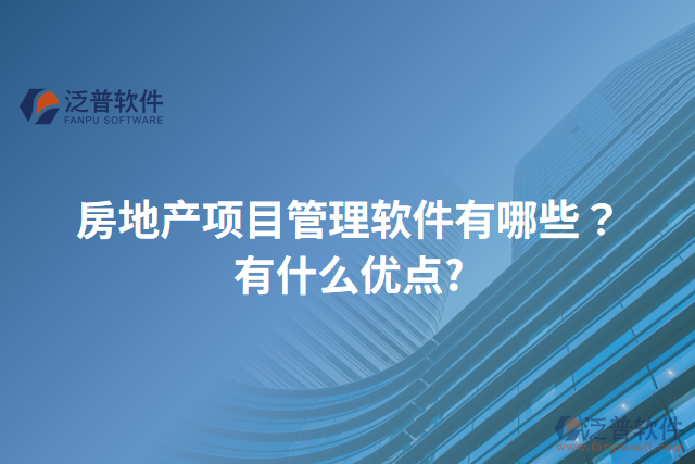 房地產(chǎn)項(xiàng)目管理軟件有哪些？有什么優(yōu)點(diǎn)?
