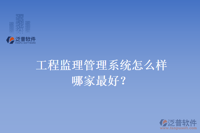 工程監(jiān)理管理系統(tǒng)怎么樣？哪家最好？