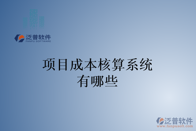 項(xiàng)目成本核算系統(tǒng)有哪些