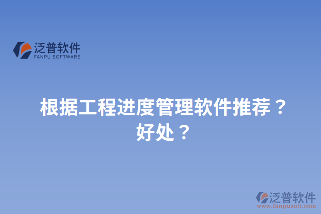 根據(jù)工程進(jìn)度管理軟件推薦？好處？