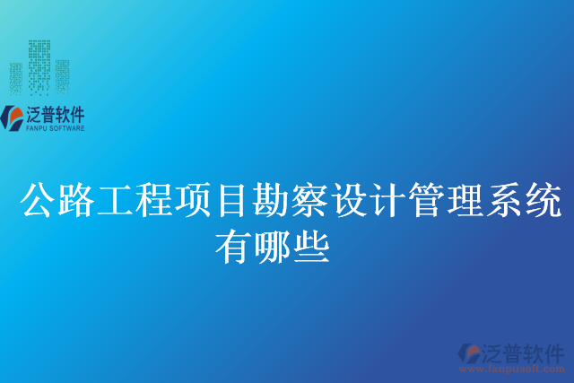 公路工程項目勘察設(shè)計管理系統(tǒng)有哪些