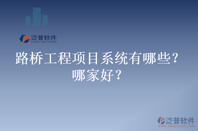 路橋工程項(xiàng)目系統(tǒng)有哪些？哪家好？