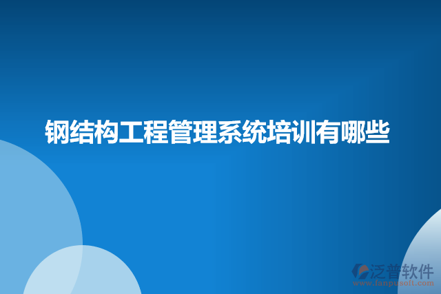 鋼結構工程管理系統(tǒng)培訓有哪些