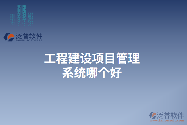 工程建設項目管理系統(tǒng)哪個好
