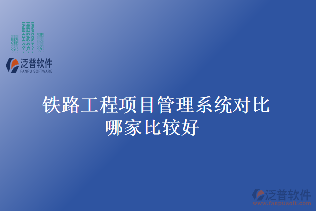 鐵路工程項(xiàng)目管理系統(tǒng)對(duì)比哪家比較好
