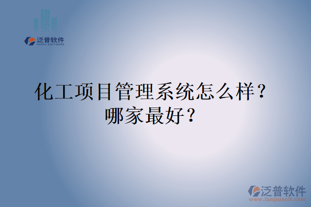 化工項(xiàng)目管理系統(tǒng)怎么樣？哪家最好？
