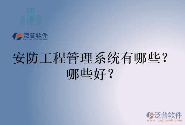 安防工程管理系統(tǒng)有哪些？哪些好？