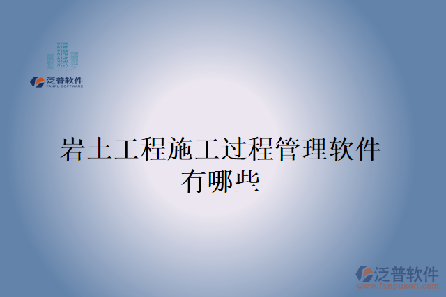 巖土工程施工過(guò)程管理軟件有哪些