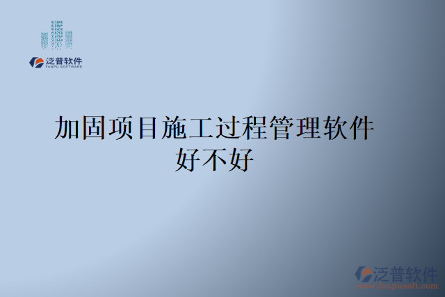 加固項(xiàng)目施工過程管理軟件好不好
