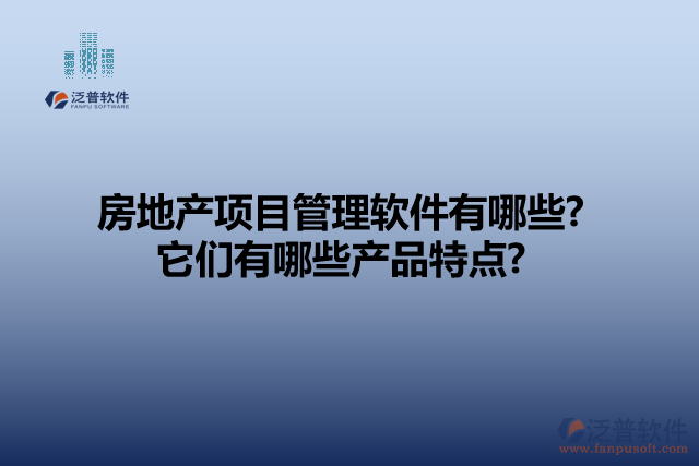 房地產(chǎn)項目管理軟件有哪些? 它們有哪些產(chǎn)品特點(diǎn)?