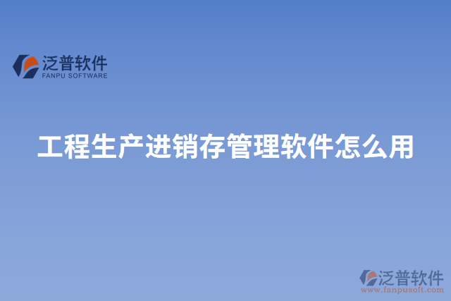 工程生產進銷存管理軟件怎么用