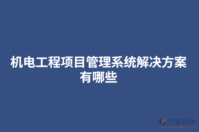 機電工程項目管理系統(tǒng)解決方案有哪些