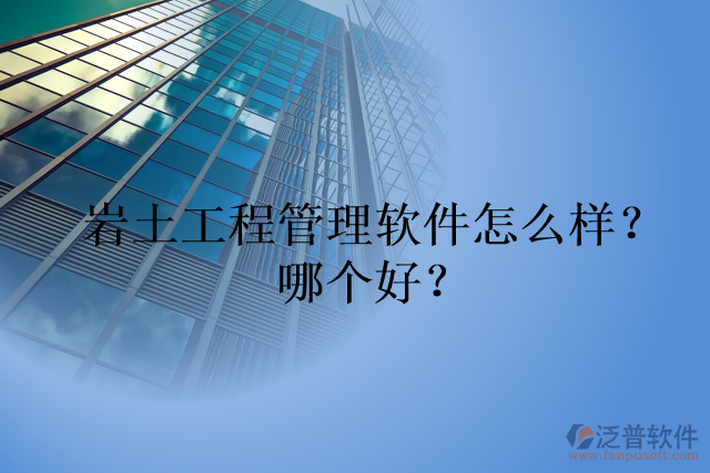 巖土工程管理軟件怎么樣？哪個好？