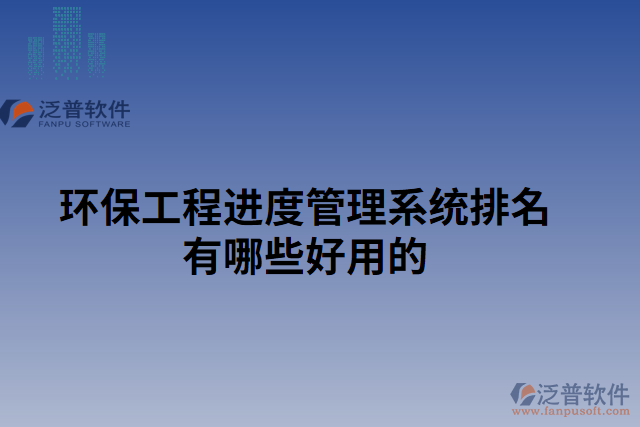 環(huán)保工程進度管理系統(tǒng)排名有哪些好用的