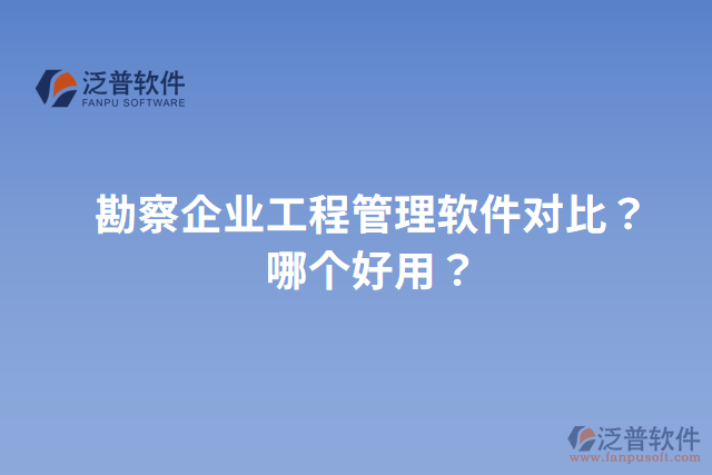 勘察企業(yè)工程管理軟件對比？哪個好用？