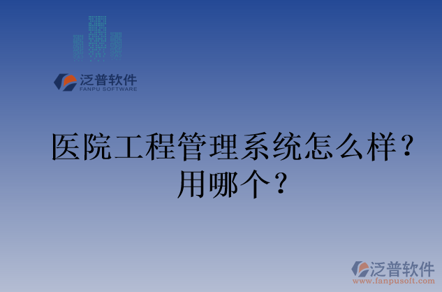 醫(yī)院工程管理系統(tǒng)怎么樣？用哪個？