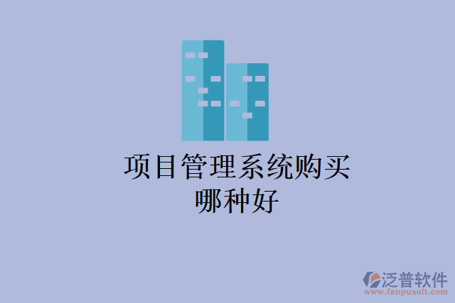項(xiàng)目管理系統(tǒng)購(gòu)買(mǎi)哪種好