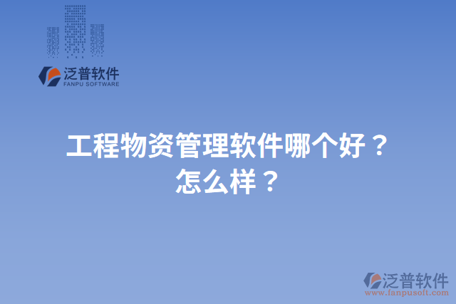 工程物資管理軟件哪個(gè)好？怎么樣？