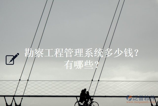 勘察工程管理系統(tǒng)多少錢？有哪些？