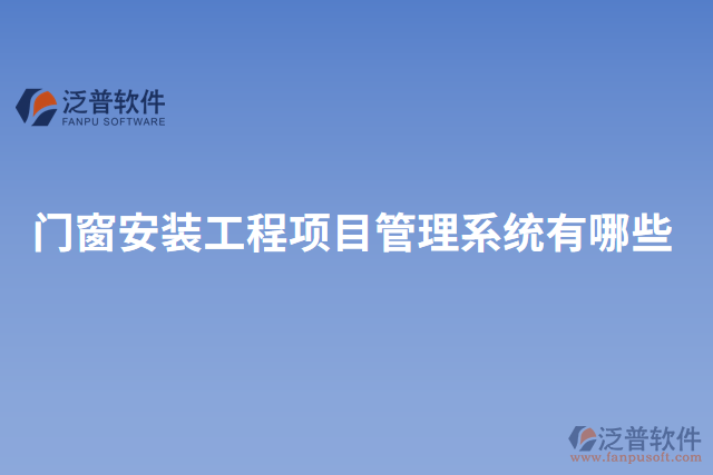 門窗安裝工程項(xiàng)目管理系統(tǒng)有哪些
