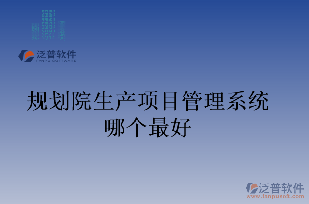 規(guī)劃院生產(chǎn)項目管理系統(tǒng)哪個最好