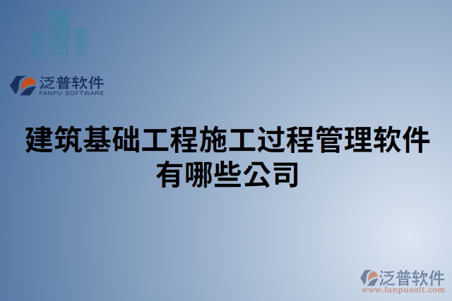 建筑基礎(chǔ)工程施工過程管理軟件有哪些公司