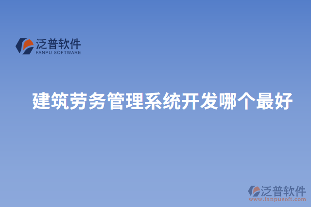 建筑勞務(wù)管理系統(tǒng)開發(fā)哪個(gè)最好