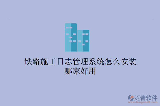 鐵路施工日志管理系統(tǒng)怎么安裝？哪家好用？