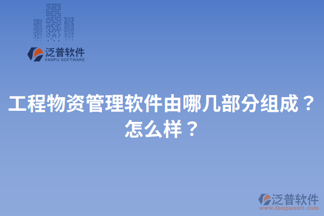 工程物資管理軟件由哪幾部分組成？怎么樣？