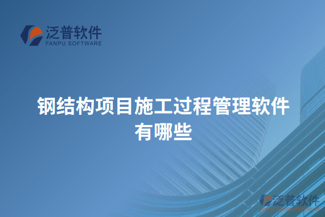 鋼結(jié)構(gòu)項(xiàng)目施工過程管理軟件有哪些
