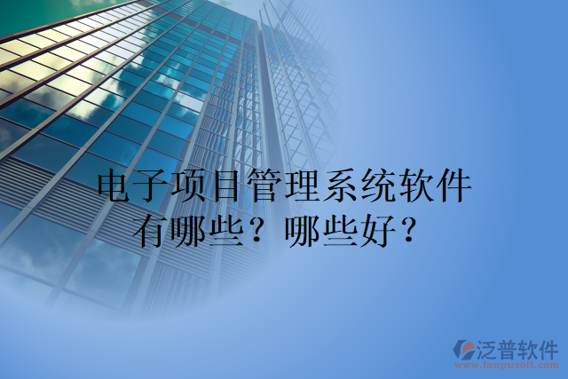 電子項(xiàng)目管理系統(tǒng)軟件有哪些？哪些好？