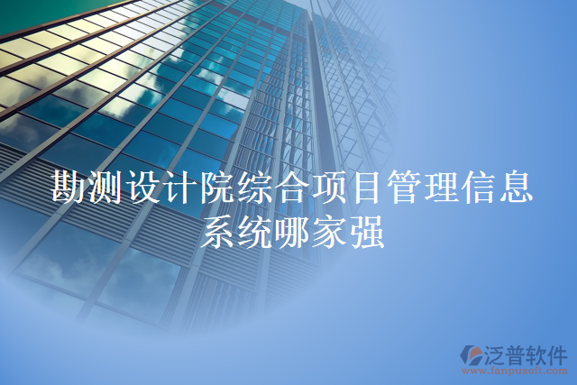 勘測設(shè)計(jì)院綜合項(xiàng)目管理信息系統(tǒng)哪家強(qiáng)