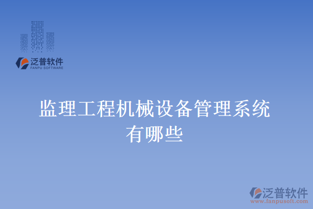 監(jiān)理工程機械設備管理系統(tǒng)有哪些