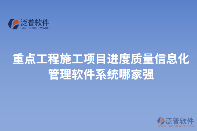 重點工程施工項目進(jìn)度質(zhì)量信息化管理軟件系統(tǒng)哪家強(qiáng)
