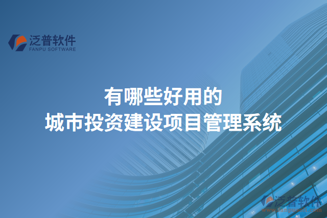 有哪些好用的城市投資建設(shè)項目管理系統(tǒng)