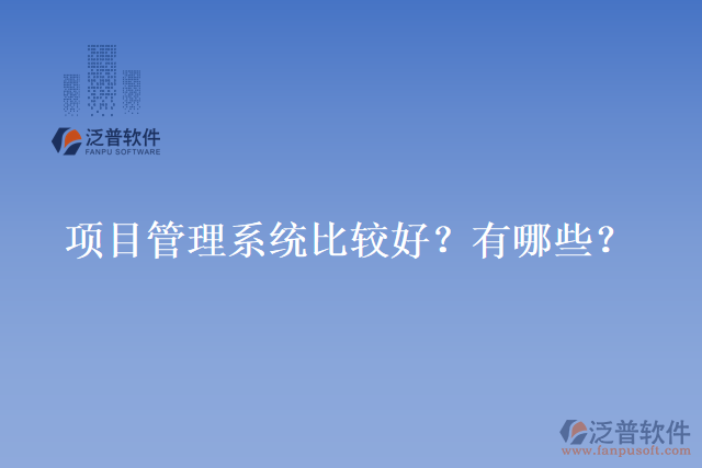 項(xiàng)目管理系統(tǒng)比較好？有哪些？