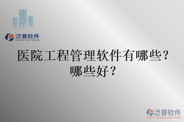 醫(yī)院工程管理軟件有哪些？哪些好？