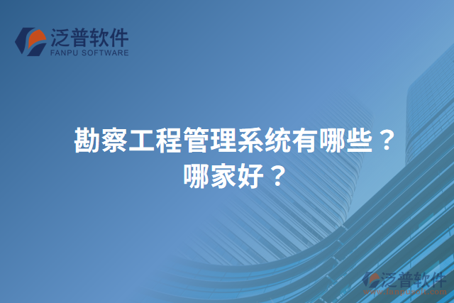 勘察工程管理系統(tǒng)有哪些？哪家好？