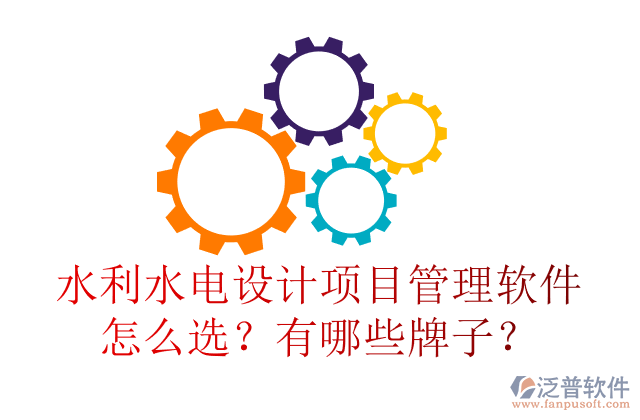 水利水電設計項目管理軟件怎么選？有哪些牌子？	