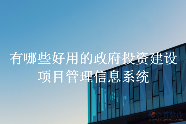 有哪些好用的政府投資建設項目管理信息系統(tǒng)