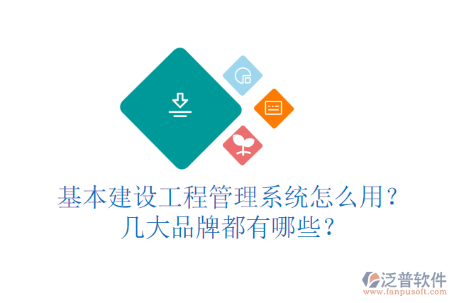 基本建設工程管理系統(tǒng)怎么用？幾大品牌都有哪些？
