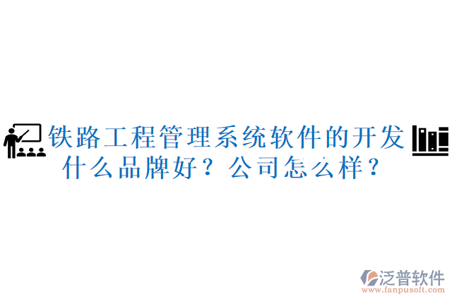 鐵路工程管理系統(tǒng)軟件的開發(fā)什么品牌好？公司怎么樣？