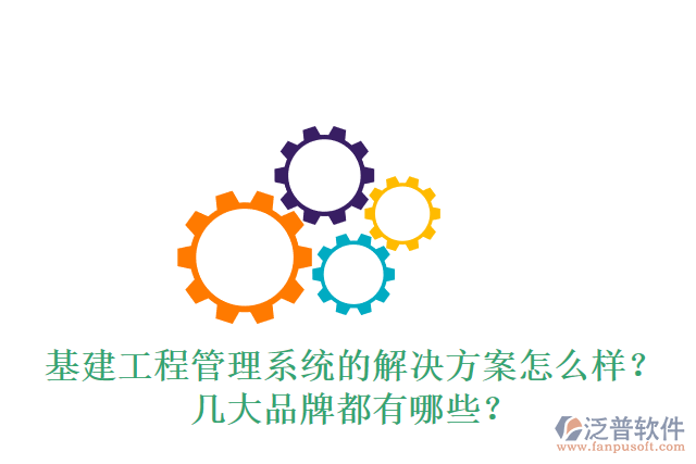 基建工程管理系統(tǒng)的解決方案怎么樣？幾大品牌都有哪些？