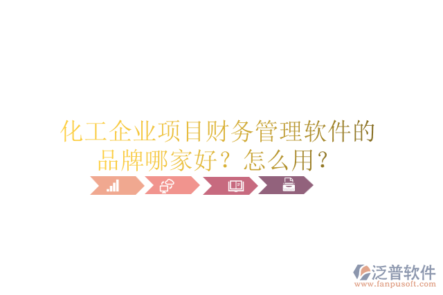 化工企業(yè)項(xiàng)目財(cái)務(wù)管理軟件的品牌哪家好？怎么用？