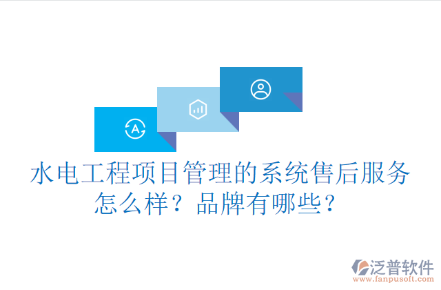 水電工程項(xiàng)目管理系統(tǒng)的售后服務(wù)怎么樣？品牌有哪些？